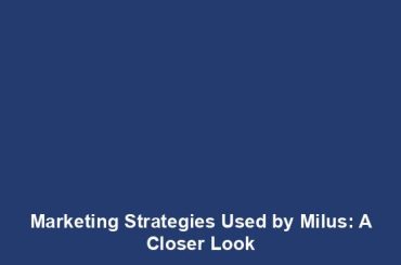 Marketing Strategies Used by Milus: A Closer Look