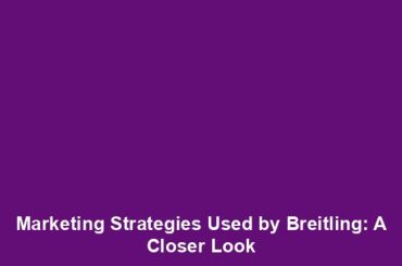 Marketing Strategies Used by Breitling: A Closer Look