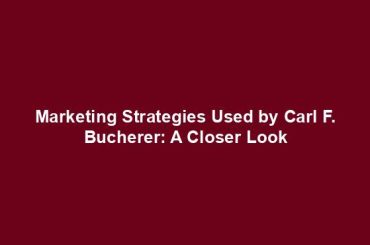 Marketing Strategies Used by Carl F. Bucherer: A Closer Look