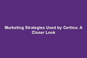 Marketing Strategies Used by Certina: A Closer Look