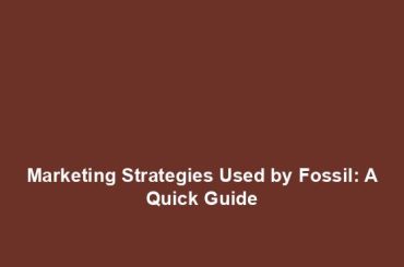 Marketing Strategies Used by Fossil: A Quick Guide