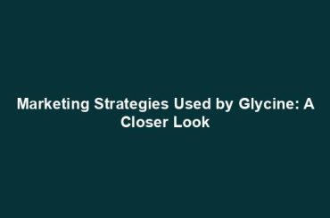 Marketing Strategies Used by Glycine: A Closer Look