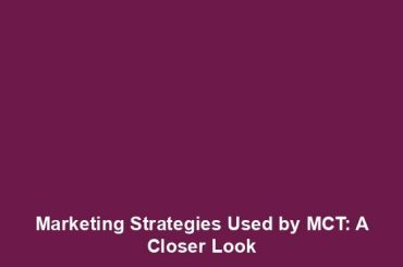 Marketing Strategies Used by MCT: A Closer Look