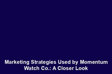 Marketing Strategies Used by Momentum Watch Co.: A Closer Look