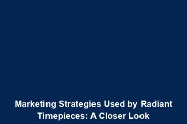 Marketing Strategies Used by Radiant Timepieces: A Closer Look