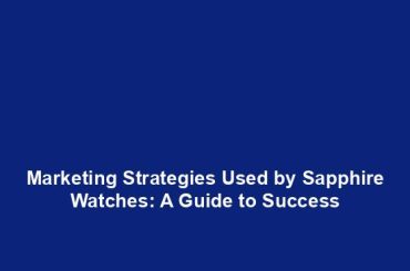 Marketing Strategies Used by Sapphire Watches: A Guide to Success