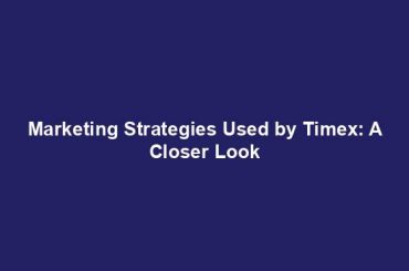 Marketing Strategies Used by Timex: A Closer Look