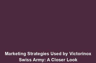 Marketing Strategies Used by Victorinox Swiss Army: A Closer Look