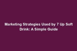 Marketing Strategies Used by 7 Up Soft Drink: A Simple Guide