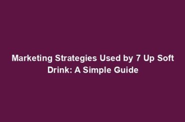 Marketing Strategies Used by 7 Up Soft Drink: A Simple Guide