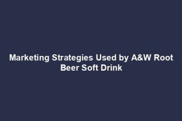 Marketing Strategies Used by A&W Root Beer Soft Drink