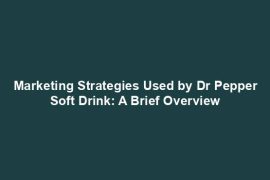 Marketing Strategies Used by Dr Pepper Soft Drink: A Brief Overview