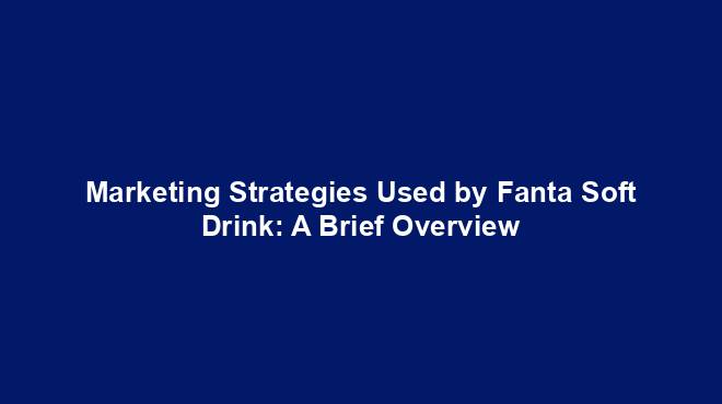 Marketing Strategies Used by Fanta Soft Drink: A Brief Overview