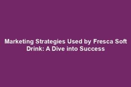 Marketing Strategies Used by Fresca Soft Drink: A Dive into Success