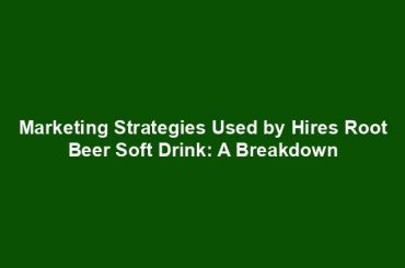 Marketing Strategies Used by Hires Root Beer Soft Drink: A Breakdown