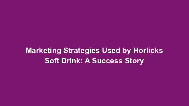 Marketing Strategies Used by Horlicks Soft Drink: A Success Story