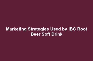 Marketing Strategies Used by IBC Root Beer Soft Drink