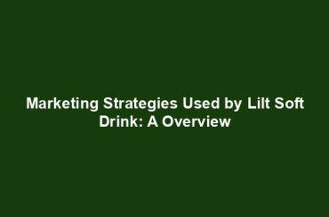 Marketing Strategies Used by Lilt Soft Drink: A Overview