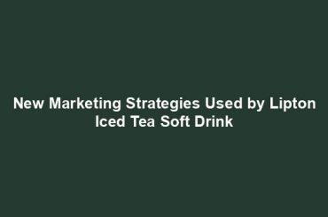 New Marketing Strategies Used by Lipton Iced Tea Soft Drink