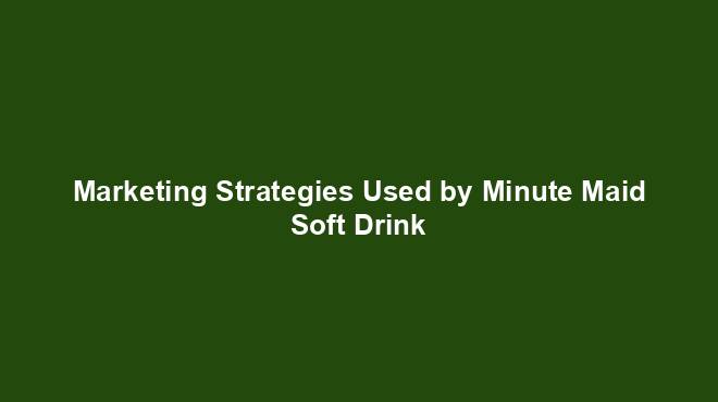 Marketing Strategies Used by Minute Maid Soft Drink