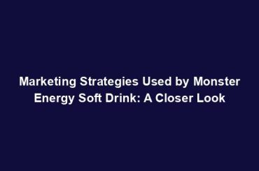 Marketing Strategies Used by Monster Energy Soft Drink: A Closer Look