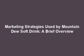 Marketing Strategies Used by Mountain Dew Soft Drink: A Brief Overview