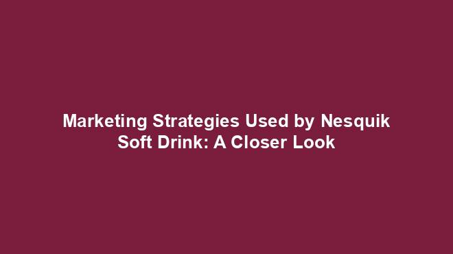 Marketing Strategies Used by Nesquik Soft Drink: A Closer Look