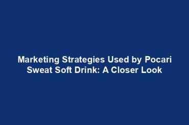 Marketing Strategies Used by Pocari Sweat Soft Drink: A Closer Look