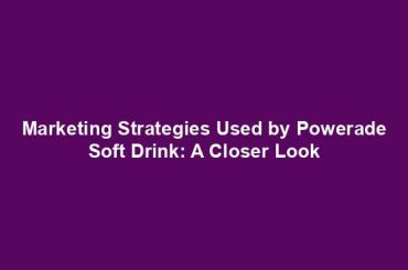 Marketing Strategies Used by Powerade Soft Drink: A Closer Look