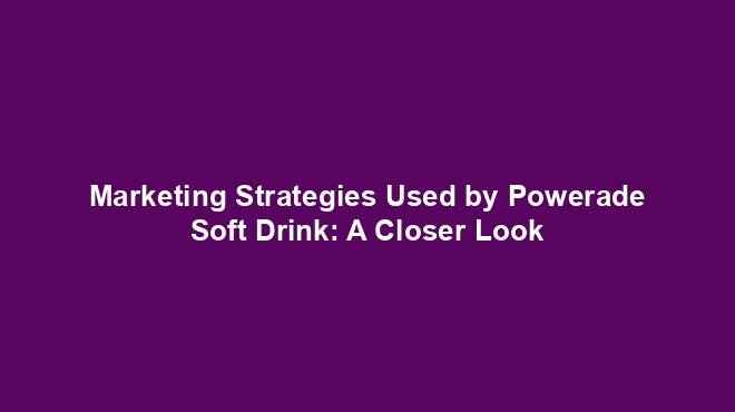 Marketing Strategies Used by Powerade Soft Drink: A Closer Look