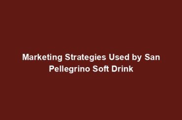 Marketing Strategies Used by San Pellegrino Soft Drink