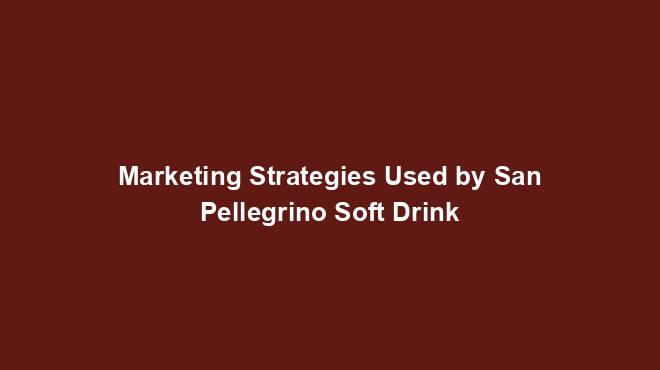 Marketing Strategies Used by San Pellegrino Soft Drink