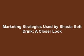 Marketing Strategies Used by Shasta Soft Drink: A Closer Look