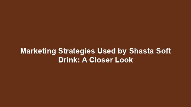 Marketing Strategies Used by Shasta Soft Drink: A Closer Look