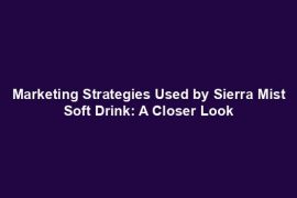 Marketing Strategies Used by Sierra Mist Soft Drink: A Closer Look