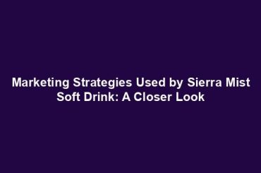 Marketing Strategies Used by Sierra Mist Soft Drink: A Closer Look