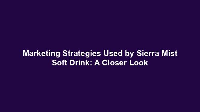 Marketing Strategies Used by Sierra Mist Soft Drink: A Closer Look