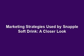 Marketing Strategies Used by Snapple Soft Drink: A Closer Look