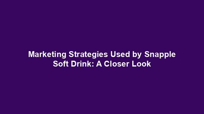 Marketing Strategies Used by Snapple Soft Drink: A Closer Look