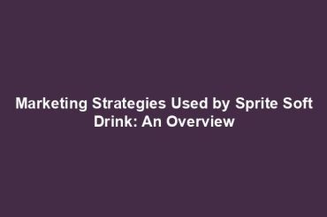 Marketing Strategies Used by Sprite Soft Drink: An Overview