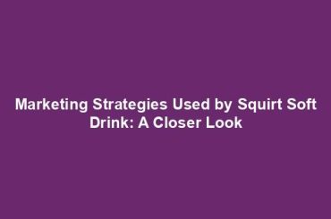 Marketing Strategies Used by Squirt Soft Drink: A Closer Look