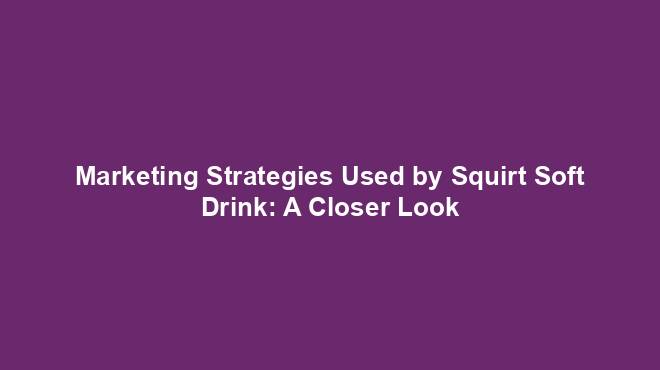 Marketing Strategies Used by Squirt Soft Drink: A Closer Look