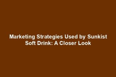 Marketing Strategies Used by Sunkist Soft Drink: A Closer Look