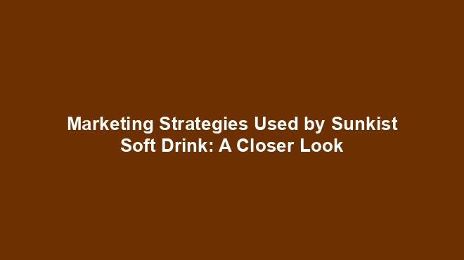 Marketing Strategies Used by Sunkist Soft Drink: A Closer Look