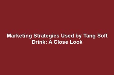 Marketing Strategies Used by Tang Soft Drink: A Close Look