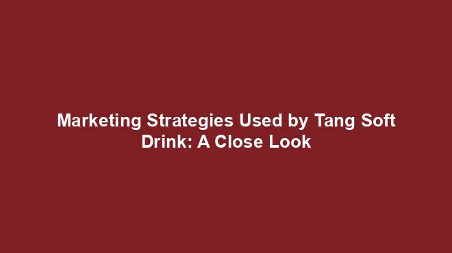 Marketing Strategies Used by Tang Soft Drink: A Close Look