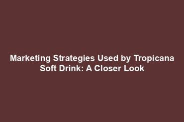 Marketing Strategies Used by Tropicana Soft Drink: A Closer Look