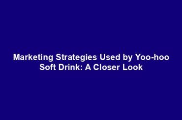 Marketing Strategies Used by Yoo-hoo Soft Drink: A Closer Look